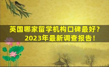 英国哪家留学机构口碑最好？ 2023年最新调查报告！